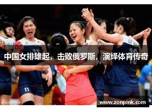 中国女排雄起，击败俄罗斯，演绎体育传奇